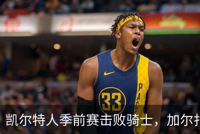 凯尔特人季前赛击败骑士，加尔扎表现抢眼