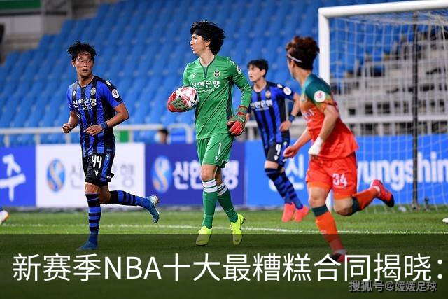 新赛季NBA十大最糟糕合同揭晓：珀尔特尔居首，恩比德排第三