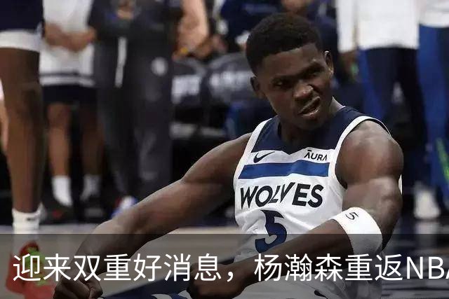迎来双重好消息，杨瀚森重返NBA队伍！