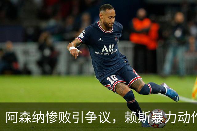 阿森纳惨败引争议，赖斯暴力动作逃惩罚致曼城球迷愤怒